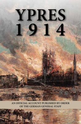 Ypres, 1914: An Official Account Published by Order of the German General Staff; Translated by G.C.W by War Office