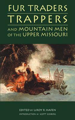Fur Traders, Trappers, and Mountain Men of the Upper Missouri by Leroy R. Hafen