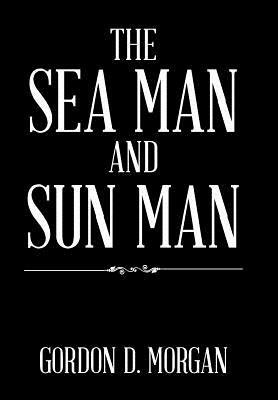 The Sea Man and Sun Man by Gordon D. Morgan