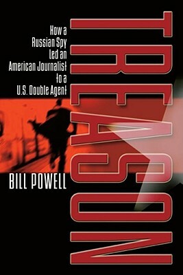 Treason: How a Russian Spy Led an American Journalist to A U.S. Double Agent by Bill Powell