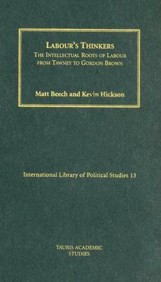 Labour's Thinkers: The Intellectual Roots of Labour from Tawney to Gordon Brown by Kevin Hickson, Matt Beech