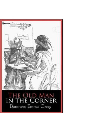 The Old Man in the Corner: ( Annotated ) by Baroness Orczy