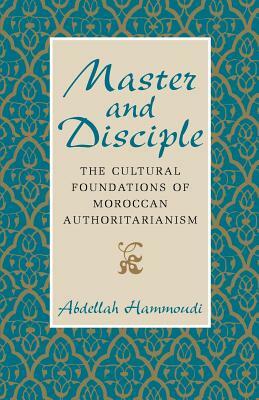 Master and Disciple: The Cultural Foundations of Moroccan Authoritarianism by Abdellah Hammoudi