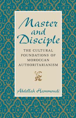 Master and Disciple: The Cultural Foundations of Moroccan Authoritarianism by Abdellah Hammoudi