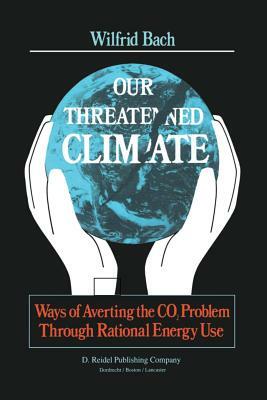 Our Threatened Climate: Ways of Averting the Co2 Problem Through Rational Energy Use by W. Bach