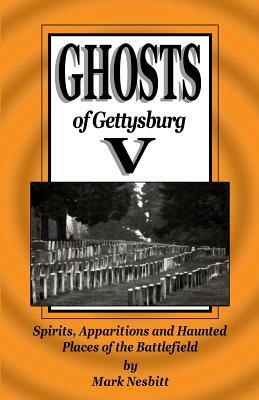 Ghosts of Gettysburg V: Spirits, Apparitions and Haunted Places on the Battlefield by Mark Nesbitt