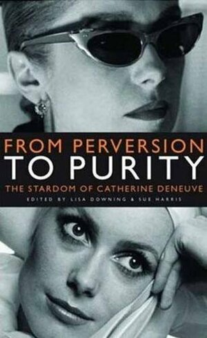 From Perversion to Purity: The Stardom of Catherine Deneuve by Lisa Downing, Sue Harris