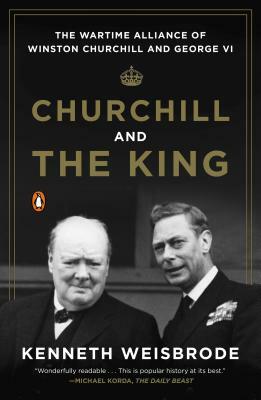 Churchill and the King: The Wartime Alliance of Winston Churchill and George VI by Kenneth Weisbrode