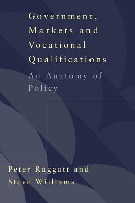 Government, Markets and Vocational Qualifications: An Anatomy of Policy by Steve Williams, Peter Raggatt