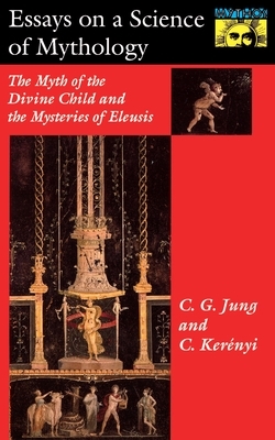 Essays on a Science of Mythology: The Myth of the Divine Child and the Mysteries of Eleusis by Carl G. Jung, Karl Kerényi
