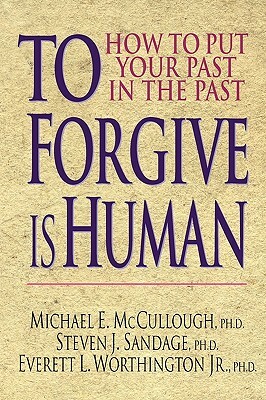 To Forgive Is Human: How to Put Your Past in the Past by Steven J. Sandage, Michael E. McCullough, Everett L. Worthington Jr
