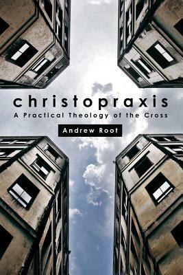 Christopraxis: A Practical Theology of the Cross by Andrew Root