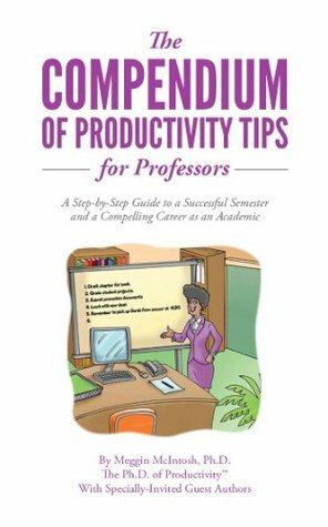 The Compendium of Productivity Tips for Professors: A Step-by-Step Guide to a Successful Semester and a Compelling Career as an Academic (Top Ten Productivity Tips) by Therese Huston, Paul A. Hummel, Michael C. Munger, Linda B. Nilson, Randy Dean, Ann Gomez, Meggin McIntosh, Beverly Delidow, Lisa Montanaro, Kerry Ann Rockquemore