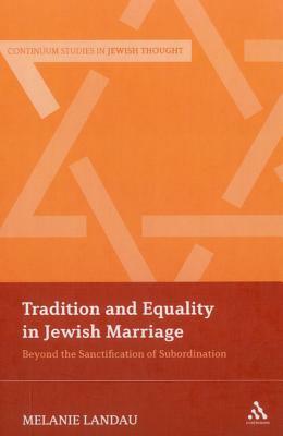 Tradition and Equality in Jewish Marriage: Beyond the Sanctification of Subordination by Melanie Malka Landau