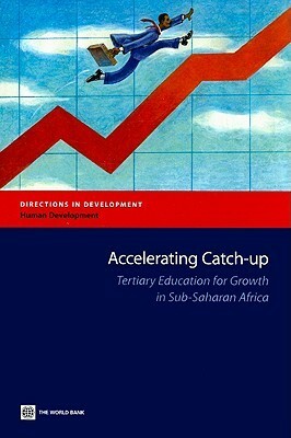 Accelerating Catch-Up: Tertiary Education for Growth in Sub-Saharan Africa by William Saint, World Bank Group