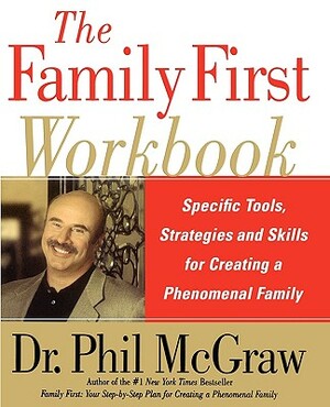 The Family First Workbook: Specific Tools, Strategies, and Skills for Creating a Phenomenal Family by Phillip C. McGraw