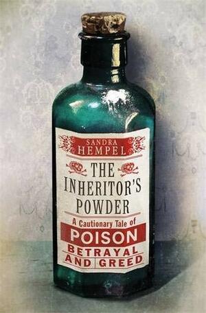 The Inheritor's Powder: A Tale of Poisoning, Inheritance and Betrayal by Sandra Hempel