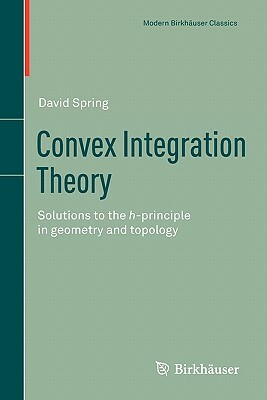 Convex Integration Theory: Solutions to the H-Principle in Geometry and Topology by David Spring