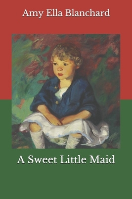 A Sweet Little Maid by Amy Ella Blanchard
