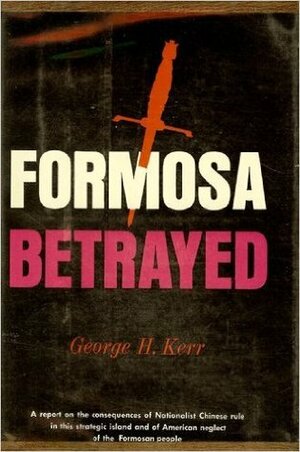 Formosa Betrayed by George H. Kerr