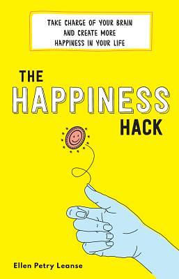 The Happiness Hack: Take Charge of Your Brain and Create More Happiness in Your Life by Ellen Petry Leanse