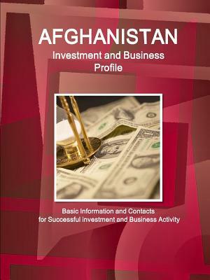 Afghanistan Investment and Business Profile - Basic Information and Contacts for Successful investment and Business Activity by Inc Ibp