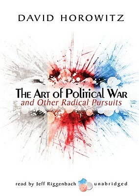 The Art of Political War and Other Radical Pursuits by David Horowitz