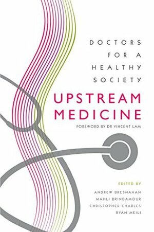 Upstream Medicine: Doctors for a Healthy Society by Mahli Brindamour, Ryan Meili, Andrew Bresnahan, Christopher Charles