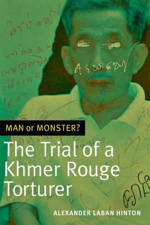 Man or Monster?: The Trial of a Khmer Rouge Torturer by Alexander Laban Hinton