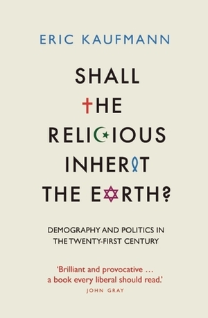 Shall the Religious Inherit the Earth?: Demography and Politics in the Twenty-First Century by Eric Kaufmann