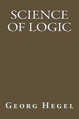 Science Of Logic by Georg Wilhelm Friedrich Hegel