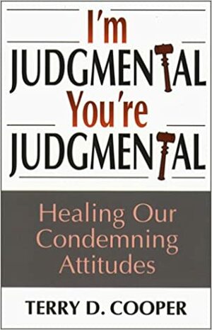 I'm Judgmental, You're Judgmental: Healing Our Condemning Attitudes by Terry D. Cooper