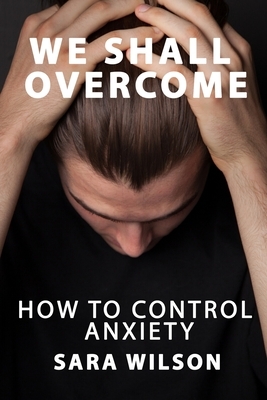 We Shall Overcome: How to Take Control of Anxiety by Sara Wilson