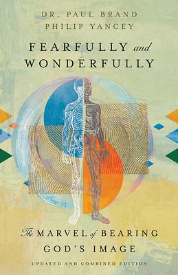 Fearfully and Wonderfully: The Marvel of Bearing God's Image by Paul Brand, Philip Yancey