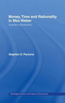 Money, Time and Rationality in Max Weber: Austrian Connections by Stephen Parsons