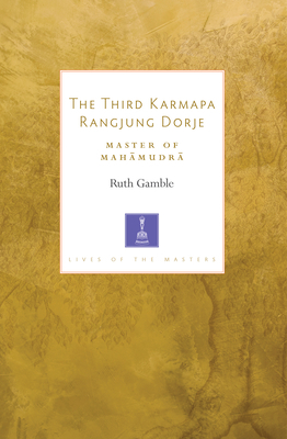 The Third Karmapa Rangjung Dorje: Master of Mahamudra by Ruth Gamble