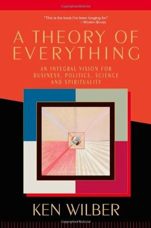 A Theory of Everything: An Integral Vision for Business, Politics, Science & Spirituality by Ken Wilber