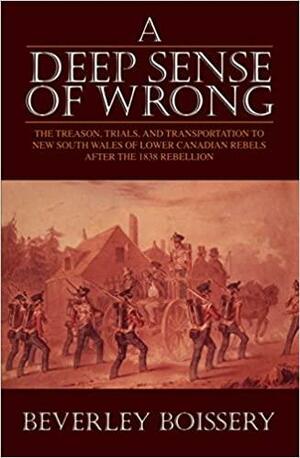 A Deep Sense of Wrong: The Treason, Trials and Transportation to New South Wales of Lower Canadian Rebels by Beverley Boissery