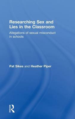Researching Sex and Lies in the Classroom: Allegations of Sexual Misconduct in Schools by Pat Sikes, Heather Piper