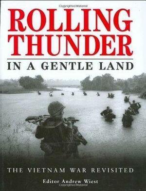 Rolling Thunder In A Gentle Land: The Vietnam War Revisited by Andrew Wiest, Andrew Wiest