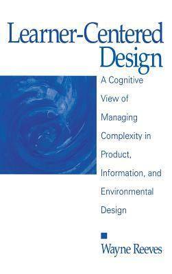 Learner-Centered Design: A Cognitive View of Managing Complexity in Product, Information, and Envirommental Design by Wayne Reeves