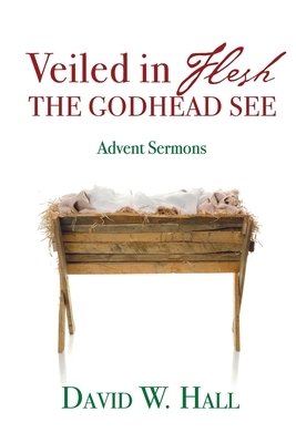 Veiled in Flesh, the Godhead See: Advent Sermons by David W. Hall