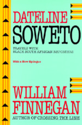 Dateline Soweto: Travels with Black South African Reporters by William Finnegan