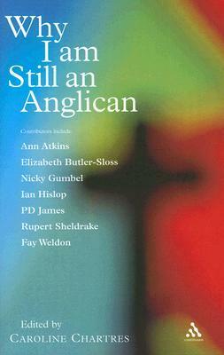 Why I am Still an Anglican: Essays and Conversations by Stephen Layton, Emeka Anyaoku, Lucy Winkett, Frank Field, Nicky Gumbell, Anne Atkins, John R.W. Stott, Hugh Montefiore, Ian Hislop, Edward Lucas, Andreas Whittam Smith, Fay Weldon, Elizabeth Butler-Sloss, Rupert Sheldrake, Caroline Chartres, P.D. James