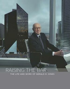 Raising The Bar: The Life and Work of Gerald D. Hines by Mark Seal