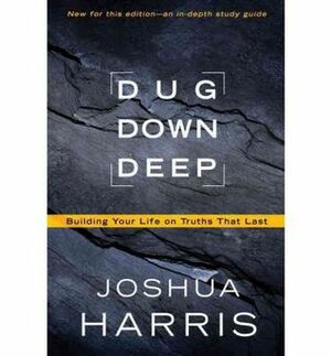 Dug Down Deep: Building Your Life on Truths That Last. by Joshua Harris