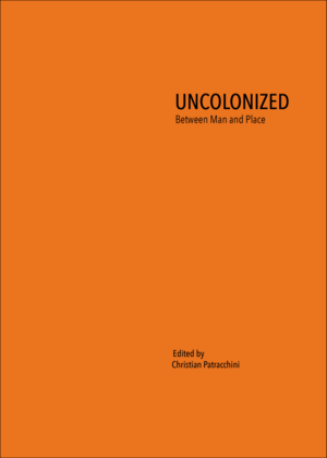 Uncolonized. Between Man and Place by Christian Patracchini
