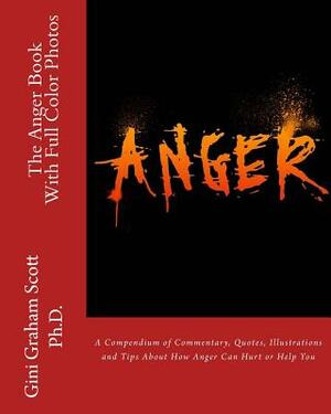 The Anger Book: With Full Color Photos: A Compendium of Commentary, Quotes, Illustrations and Tips About How Anger Can Help or Hurt Yo by Gini Graham Scott Ph. D.