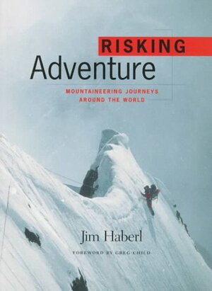 Risking Adventure: Mountaineering Journeys Around the World by Jim Haberl, Greg Child