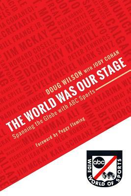 The World Was Our Stage: Spanning the Globe with ABC Sports by Doug Wilson, Jody Cohan